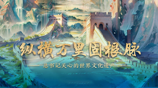 总书记关心的世界文化遗产｜纵横万里固根脉